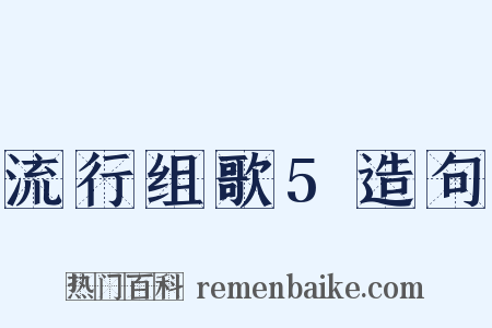 流行组歌5造句是什么意思的图片